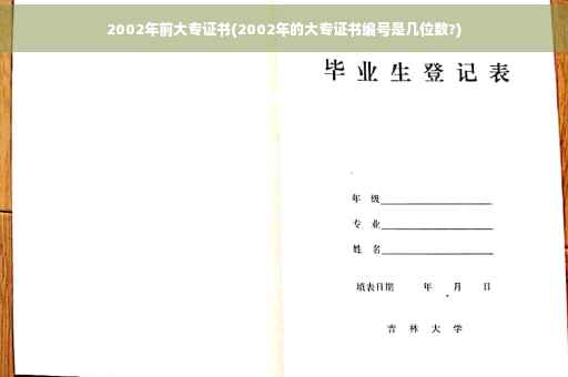 2002年前大专证书(2002年的大专证书编号是几位数?)