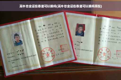 高中毕业证在香港可以换吗(高中毕业证在香港可以换吗现在)