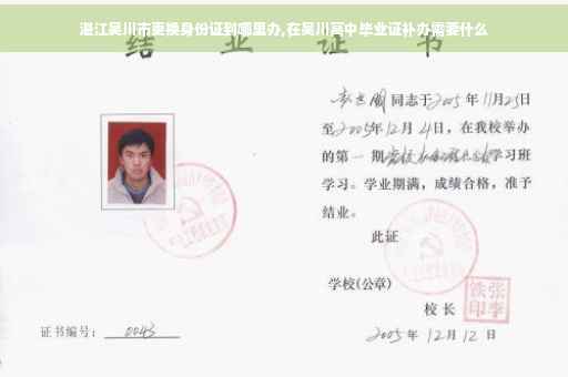 湛江吴川市更换身份证到哪里办,在吴川高中毕业证补办需要什么