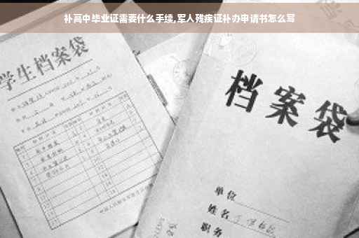 补高中毕业证需要什么手续,军人残疾证补办申请书怎么写