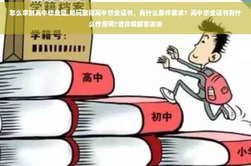 怎么拿到高中毕业证,如何取得高中毕业证书，有什么条件要求？高中毕业证书有什么作用呢?请详细解答谢谢
