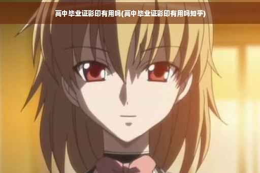 高中毕业证彩印有用吗(高中毕业证彩印有用吗知乎)