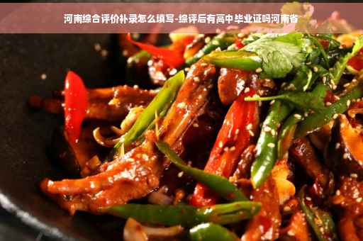 河南综合评价补录怎么填写-综评后有高中毕业证吗河南省