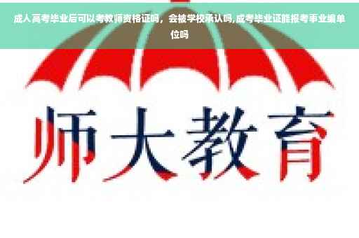 成人高考毕业后可以考教师资格证吗,会被学校承认吗,成考毕业证能报考事业编单位吗 成人高考毕业后可以考教师资格证吗,会被学校承认吗,成考毕业证能报考事业编单位吗