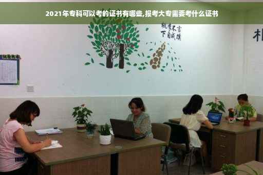 2021年专科可以考的证书有哪些,报考大专需要考什么证书