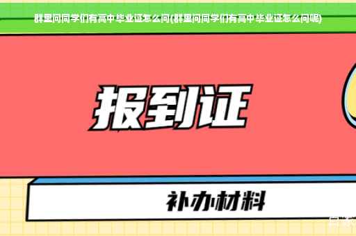 群里问同学们有高中毕业证怎么问(群里问同学们有高中毕业证怎么问呢)