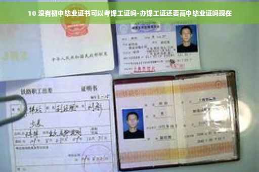 10 没有初中毕业证书可以考焊工证吗-办焊工证还要高中毕业证吗现在