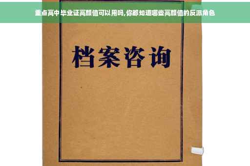 重点高中毕业证高颜值可以用吗,你都知道哪些高颜值的反派角色