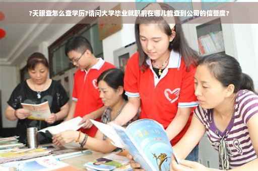 ?天眼查怎么查学历?请问大学毕业就职前在哪儿能查到公司的信誉度?
