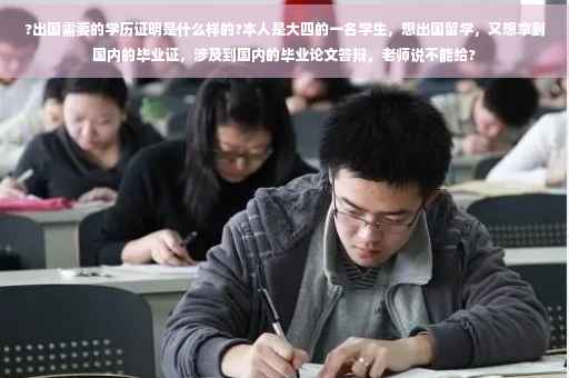 ?出国需要的学历证明是什么样的?本人是大四的一名学生，想出国留学，又想拿到国内的毕业证，涉及到国内的毕业论文答辩，老师说不能给?