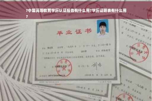 ?中国高等教育学历认证报告有什么用?学历证明表有什么用
?
