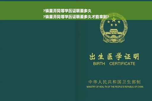 ?镇里开同等学历证明要多久
?镇里开同等学历证明要多久才能拿到?