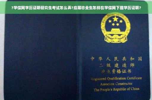 ?学信网学历证明研究生考试怎么弄?应届毕业生怎样在学信网下载学历证明?