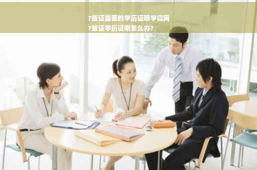 ?签证需要的学历证明学信网
?签证学历证明怎么办?