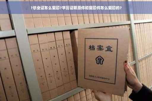 ?毕业证怎么复印?学历证明原件和复印件怎么复印的?