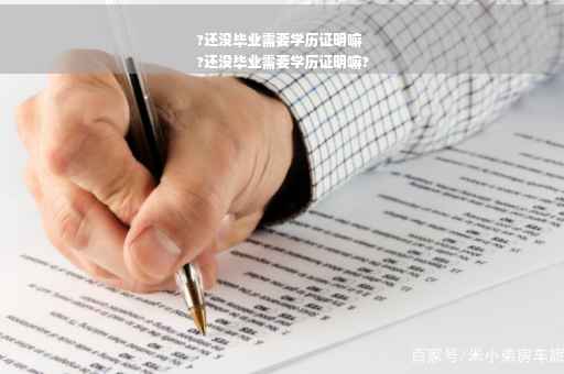 ?还没毕业需要学历证明嘛
?还没毕业需要学历证明嘛?