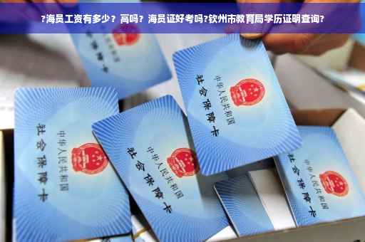 ?海员工资有多少？高吗？海员证好考吗?钦州市教育局学历证明查询?