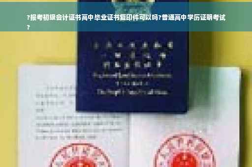 ?报考初级会计证书高中毕业证书复印件可以吗?普通高中学历证明考试
?