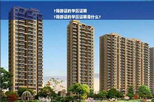 ?导游证的学历证明
?导游证的学历证明是什么?