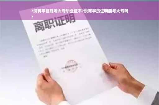 ?没有学籍能考大专毕业证不?没有学历证明能考大专吗
?