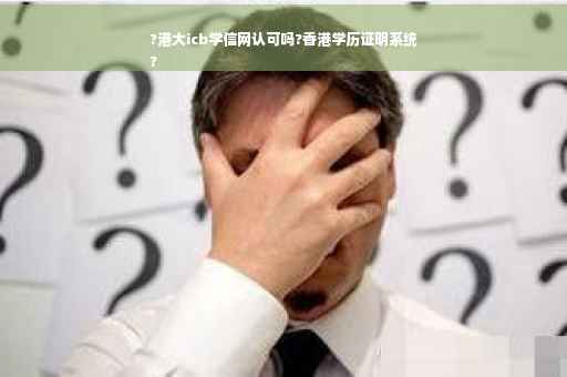 ?港大icb学信网认可吗?香港学历证明系统
?
