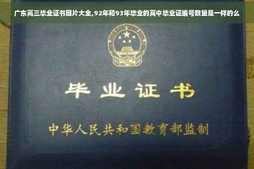 广东高三毕业证书图片大全,92年和93年毕业的高中毕业证编号数量是一样的么