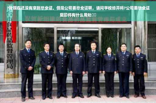 ?我现在还没有拿到毕业证,但是公司要毕业证明,请问学校给开吗?公司要毕业证复印件有什么用处⚡️ ?我现在还没有拿到毕业证,但是公司要毕业证明,请问学校给开吗?公司要毕业证复印件有什么用处⚡️