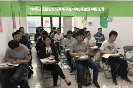 ?学历认证报告怎么弄电子版?学信网验证学历证明
?