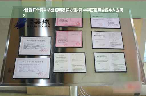 ?我要开个高中毕业证明怎样办理?高中学历证明需要本人去吗
?
