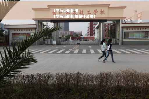 ?学历证明用纸
?学历证明用纸是什么纸?