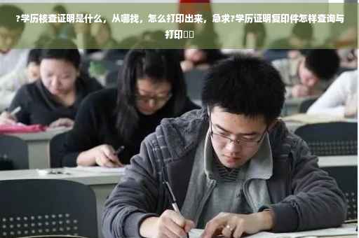 ?学历核查证明是什么，从哪找，怎么打印出来，急求?学历证明复印件怎样查询与打印⚡️