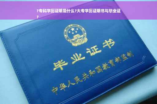 ?专科学历证明是什么?大专学历证明书与毕业证
?