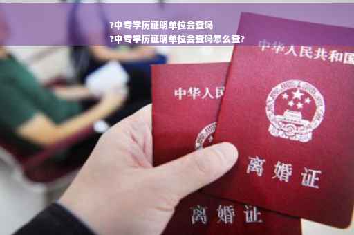 ?中专学历证明单位会查吗
?中专学历证明单位会查吗怎么查?