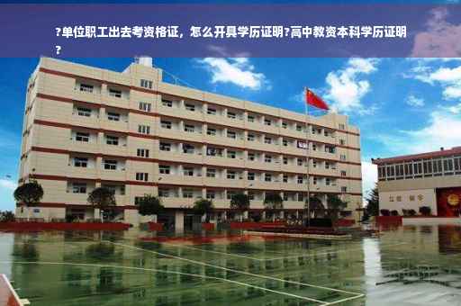 ?单位职工出去考资格证，怎么开具学历证明?高中教资本科学历证明
?