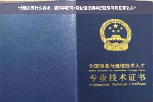 ?快递员有什么要求，要高学历吗?送快递还要学历证明吗现在怎么办?