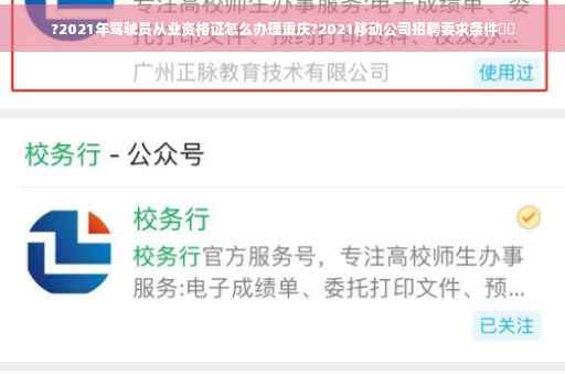 ?2021年驾驶员从业资格证怎么办理重庆?2021移动公司招聘要求条件⚡️