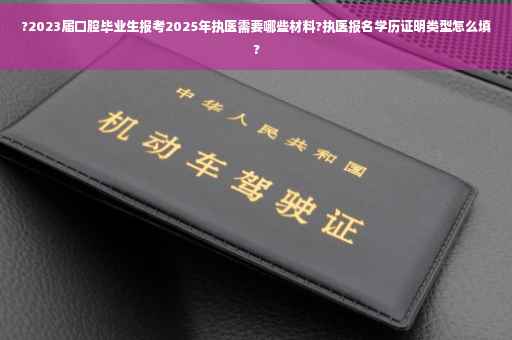 ?2023届口腔毕业生报考2025年执医需要哪些材料?执医报名学历证明类型怎么填?