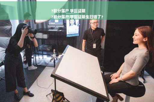 ?积分落户 学历证明
?积分落户 学历证明生日错了?