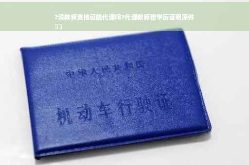 ?没教师资格证能代课吗?代课教师带学历证明原件
⚡️