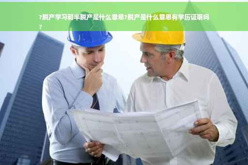 ?脱产学习和半脱产是什么意思?脱产是什么意思有学历证明吗
?