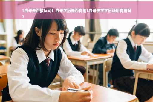 ?自考是否被认可？自考学历是否有用?自考在学学历证明有用吗
?