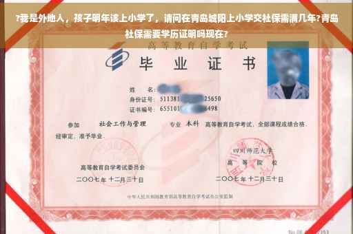 ?我是外地人，孩子明年该上小学了，请问在青岛城阳上小学交社保需满几年?青岛社保需要学历证明吗现在?