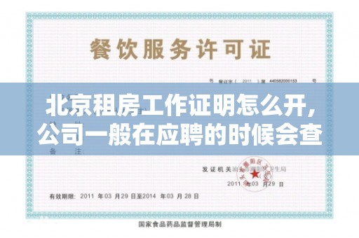 北京租房工作证明怎么开,公司一般在应聘的时候会查毕业证吗