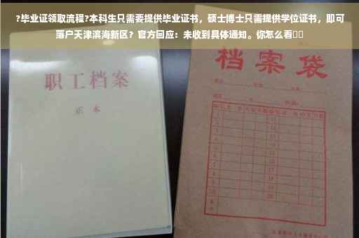 ?毕业证领取流程?本科生只需要提供毕业证书，硕士博士只需提供学位证书，即可落户天津滨海新区？官方回应：未收到具体通知。你怎么看⚡️