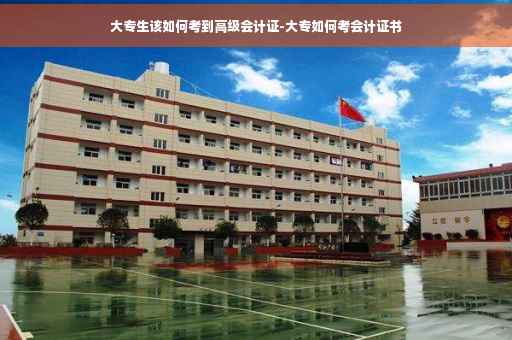 大专生该如何考到高级会计证-大专如何考会计证书