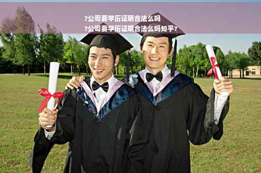 ?公司要学历证明合法么吗
?公司要学历证明合法么吗知乎?