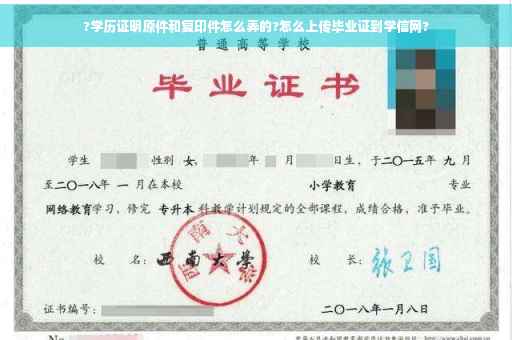 ?学历证明原件和复印件怎么弄的?怎么上传毕业证到学信网?