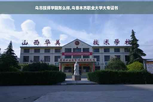 乌市技师学院怎么样,乌鲁木齐职业大学大专证书