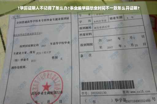 ?学历证明人不记得了怎么办?事业编学籍毕业时间不一致怎么开证明?