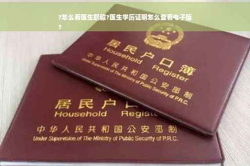 ?怎么看医生职称?医生学历证明怎么查看电子版
?
